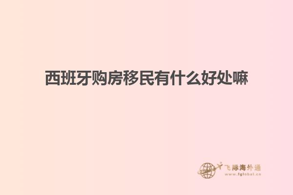 西班牙购房移民有什么好处嘛