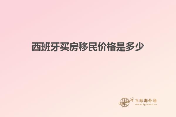西班牙买房移民价格是多少