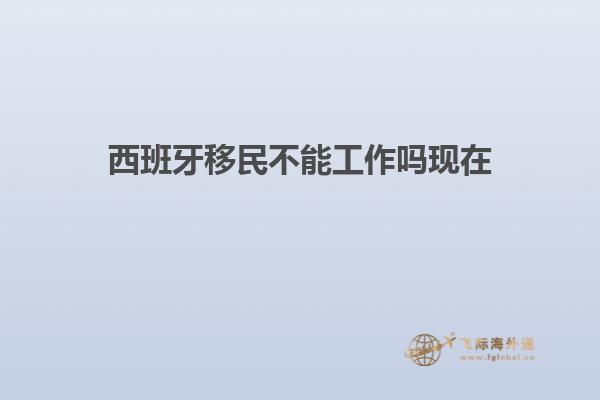 西班牙移民不能工作吗现在