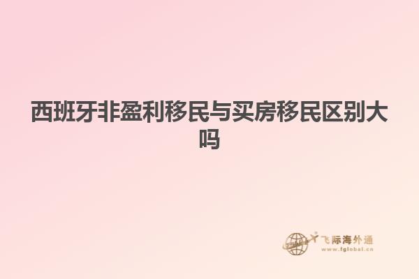 西班牙非盈利移民与买房移民区别大吗