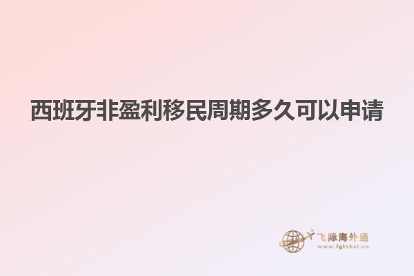 西班牙非盈利移民周期多久可以申请