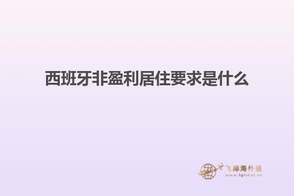 西班牙非盈利居住要求是什么