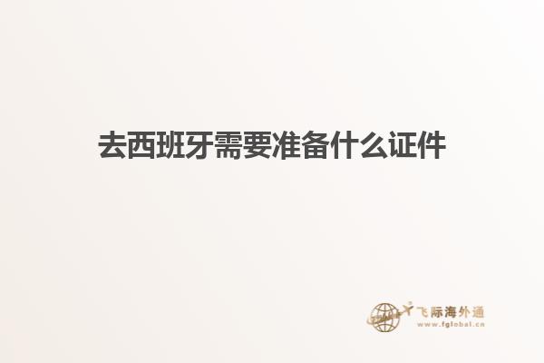 去西班牙需要准备什么证件