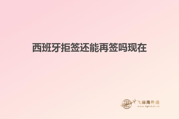 西班牙拒签还能再签吗现在