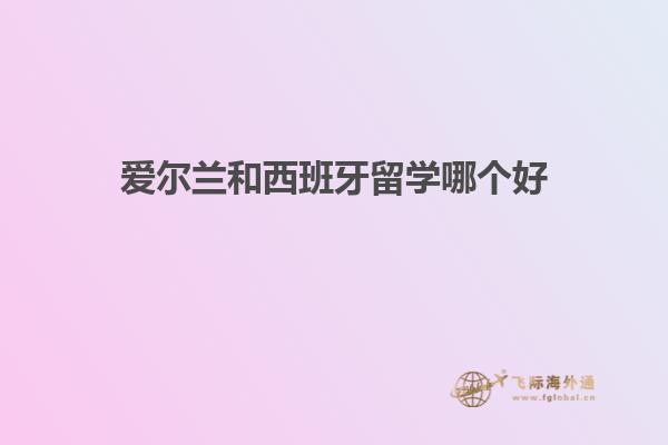 爱尔兰和西班牙留学哪个好