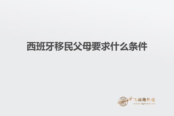 西班牙移民父母要求什么条件