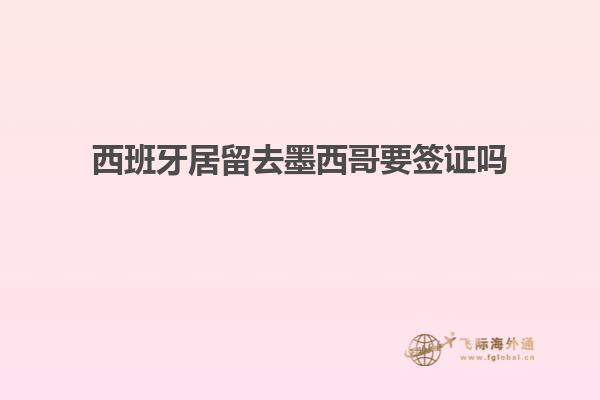 西班牙居留去墨西哥要签证吗