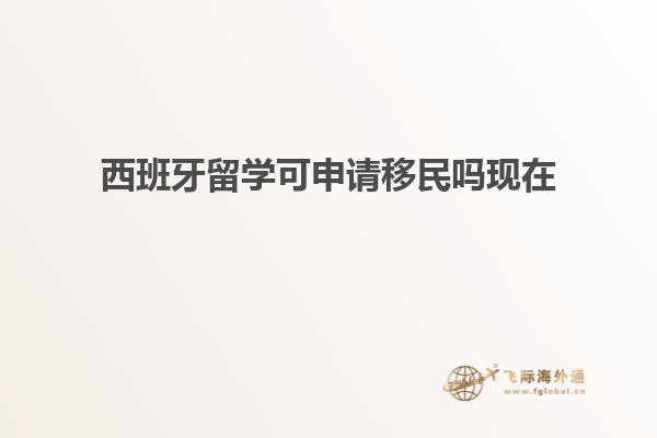 西班牙留学可申请移民吗现在