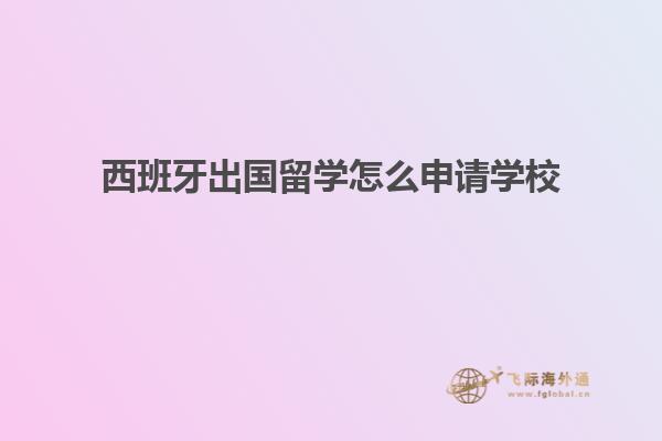 西班牙出国留学怎么申请学校