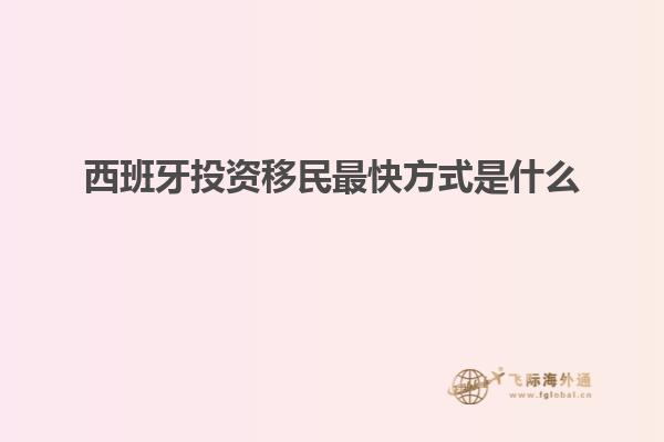 西班牙投资移民最快方式是什么