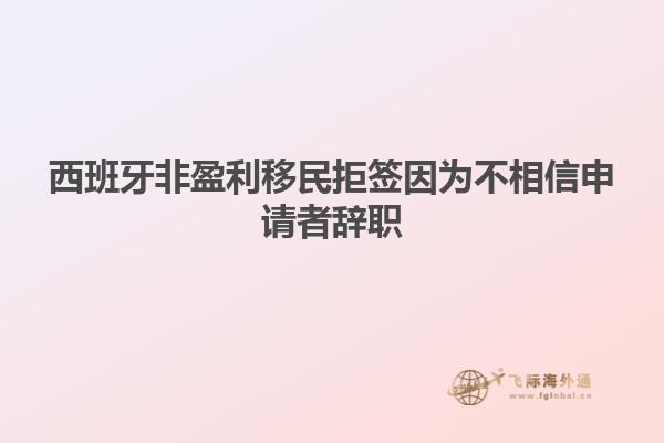 西班牙非盈利移民拒签因为不相信申请者辞职