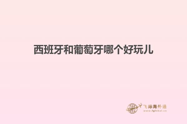 西班牙和葡萄牙哪个好玩儿