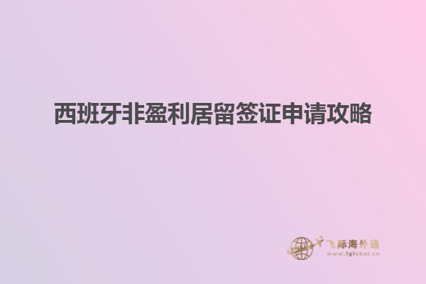 西班牙非盈利居留签证申请攻略