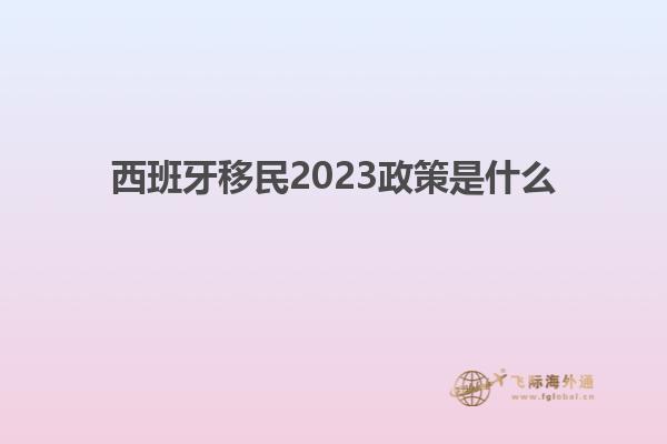 西班牙移民2023政策是什么