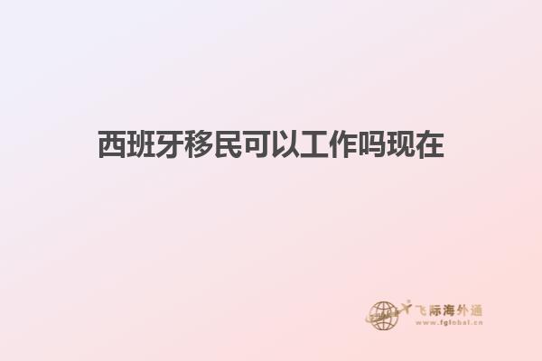 西班牙移民可以工作吗现在