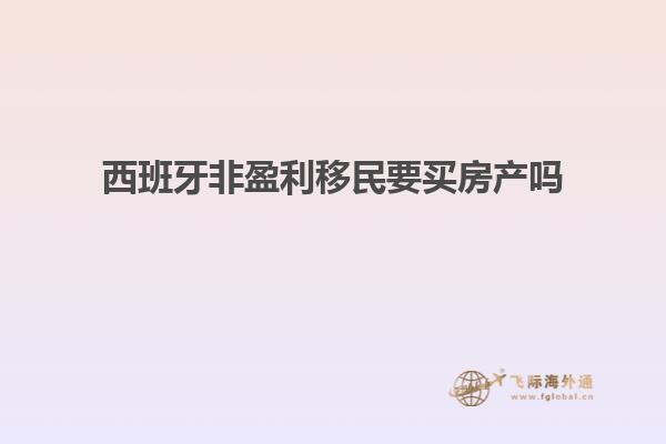 西班牙非盈利移民要买房产吗