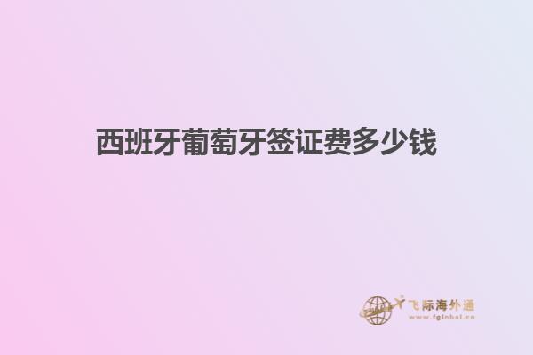 西班牙葡萄牙签证费多少钱