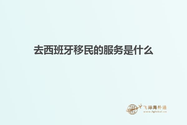 去西班牙移民的服务是什么