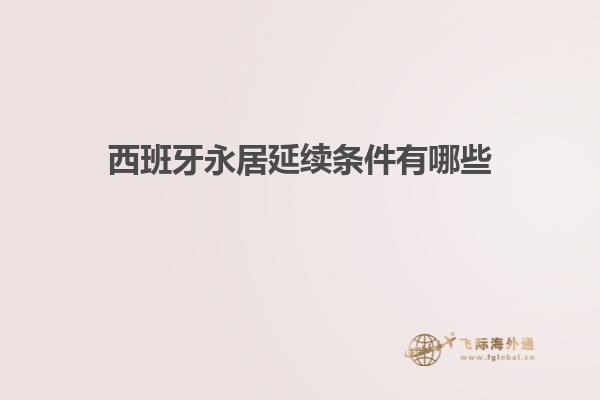 西班牙永居延续条件有哪些