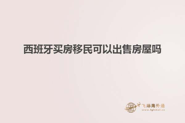 西班牙买房移民可以出售房屋吗