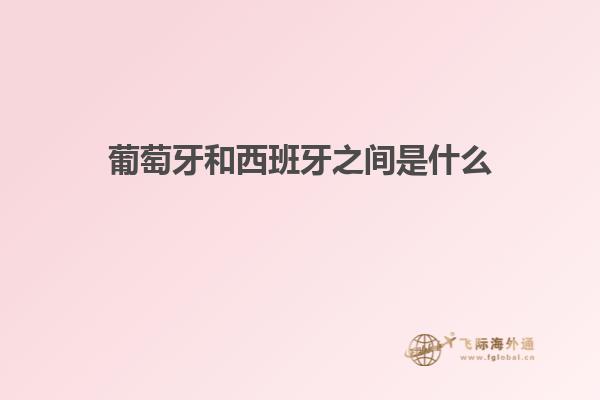 葡萄牙和西班牙之间是什么