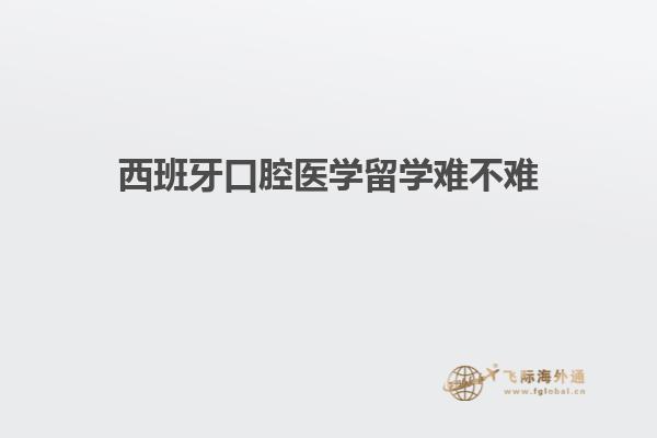 西班牙口腔医学留学难不难
