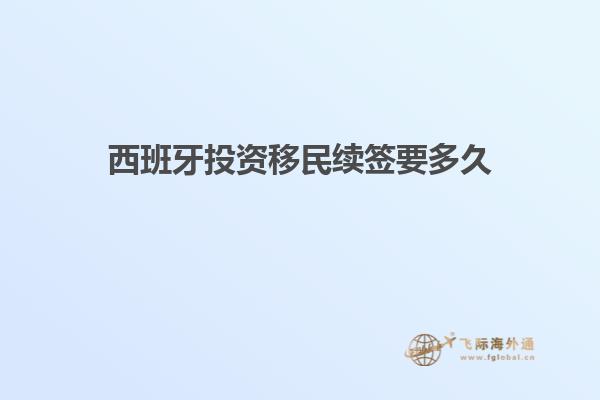 西班牙投资移民续签要多久