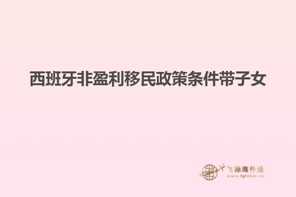 西班牙非盈利移民政策条件带子女