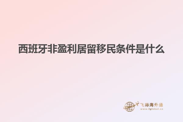 西班牙非盈利居留移民条件是什么