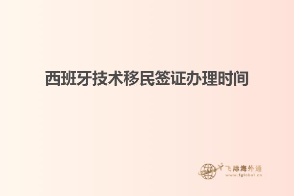 西班牙技术移民签证办理时间