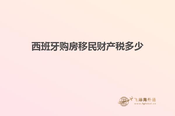 西班牙购房移民财产税多少