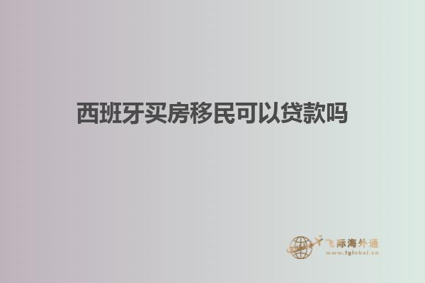 西班牙买房移民可以贷款吗