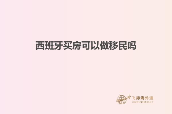 西班牙买房可以做移民吗