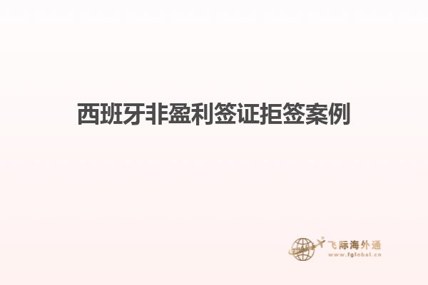 西班牙非盈利签证拒签案例
