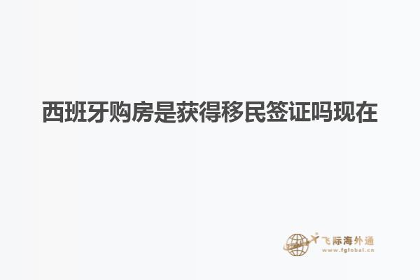西班牙购房是获得移民签证吗现在