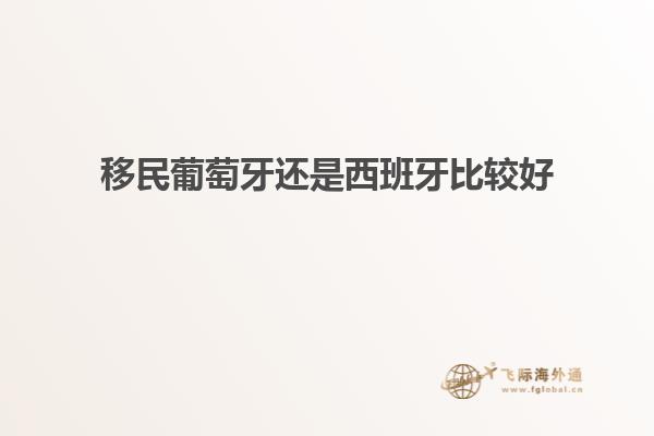 移民葡萄牙还是西班牙比较好