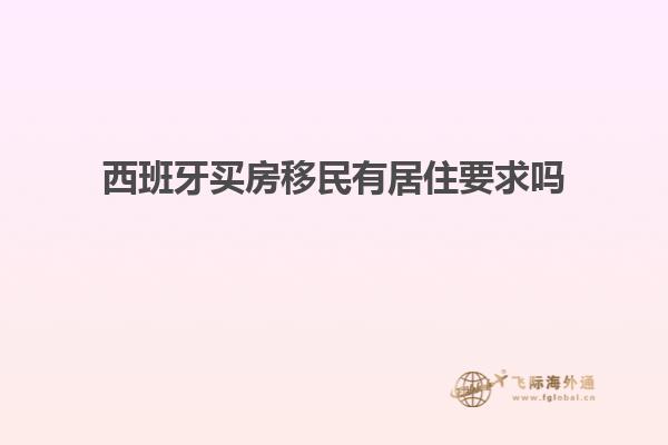 西班牙买房移民有居住要求吗
