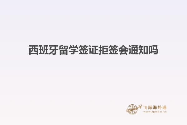 西班牙留学签证拒签会通知吗