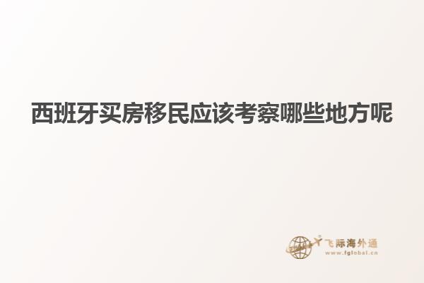 西班牙买房移民应该考察哪些地方呢