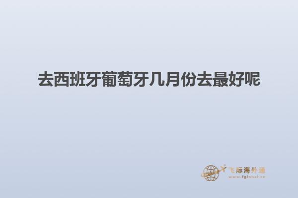 去西班牙葡萄牙几月份去最好呢