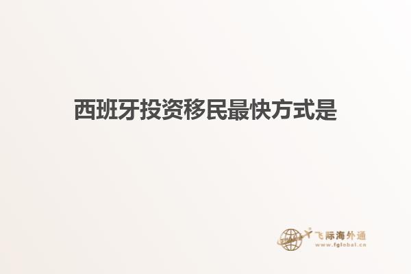 西班牙投资移民最快方式是