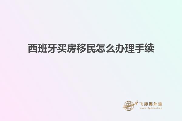 西班牙买房移民怎么办理手续