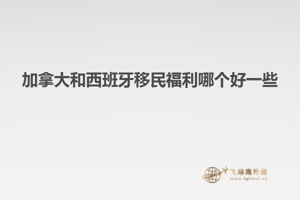 加拿大和西班牙移民福利哪个好一些