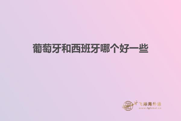 葡萄牙和西班牙哪个好一些