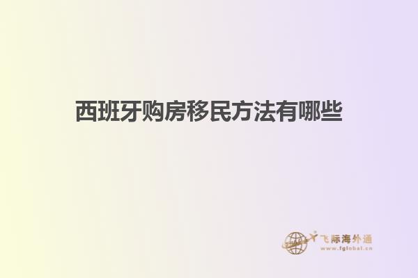 西班牙购房移民方法有哪些