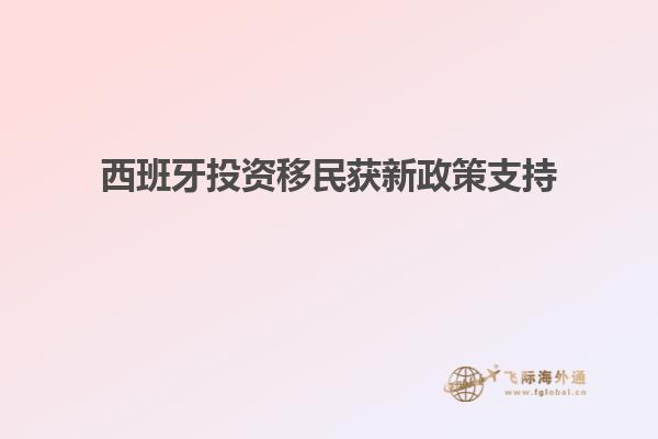 西班牙投资移民获新政策支持