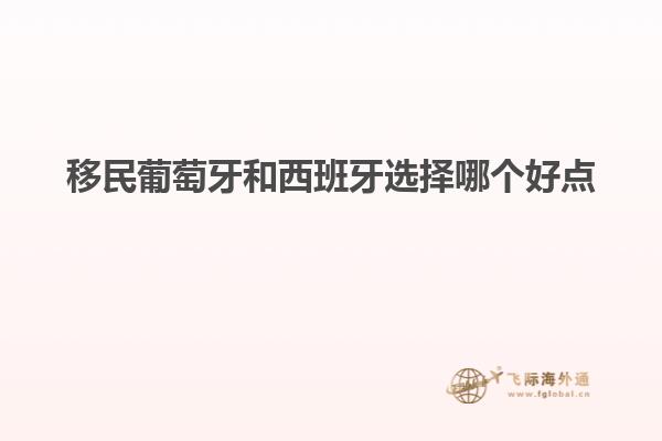 移民葡萄牙和西班牙选择哪个好点