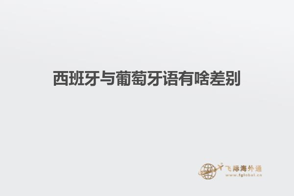 西班牙与葡萄牙语有啥差别