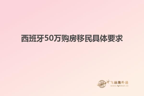 西班牙50万购房移民具体要求