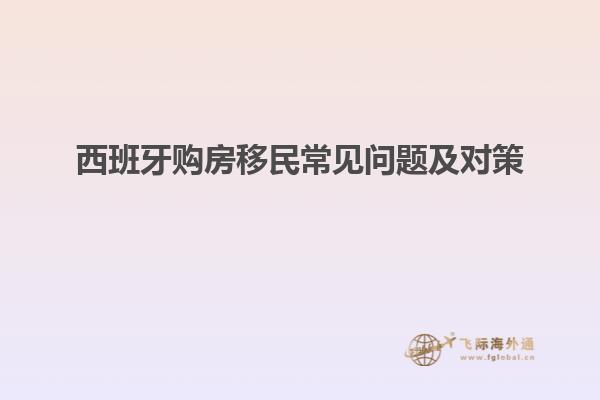 西班牙购房移民常见问题及对策